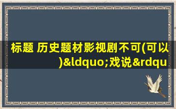 标题 历史题材影视剧不可(可以)“戏说”